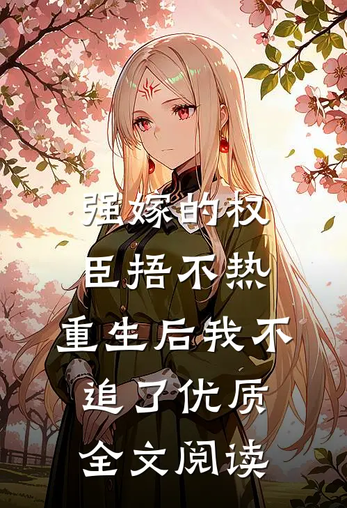 强嫁的权臣捂不热，重生后我不追了优质全文阅读