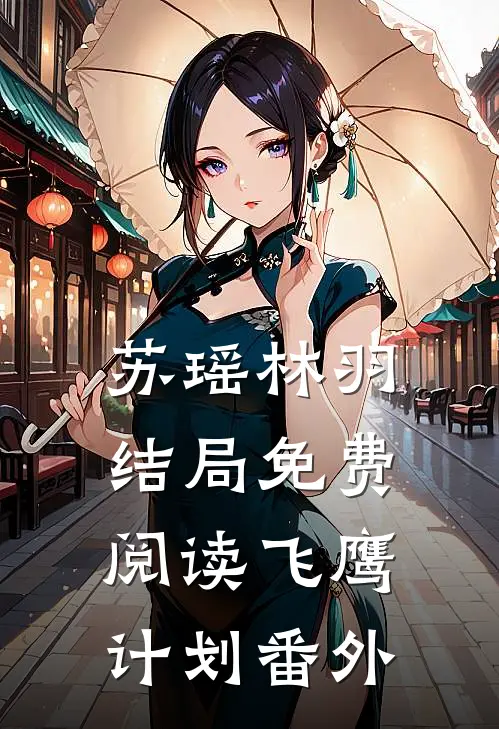 苏瑶林羽结局免费阅读飞鹰计划番外