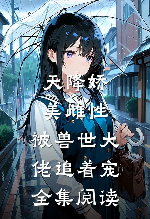 天降娇美雌性，被兽世大佬追着宠全集阅读