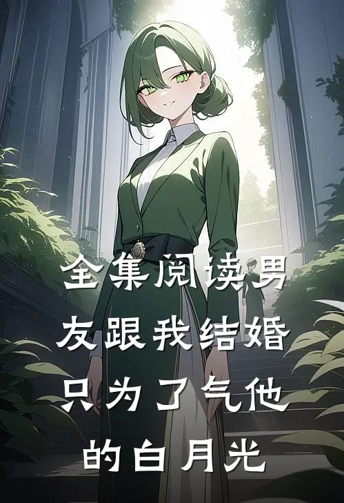 全集阅读男友跟我结婚，只为了气他的白月光