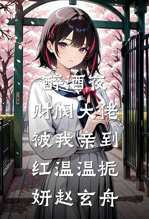 醉酒夜，财阀大佬被我亲到红温温栀妍赵玄舟
