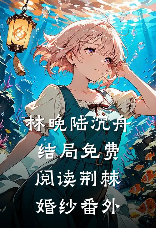 林晚陆沉舟结局免费阅读荆棘婚纱番外