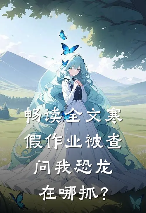畅读全文寒假作业被查，问我恐龙在哪抓？