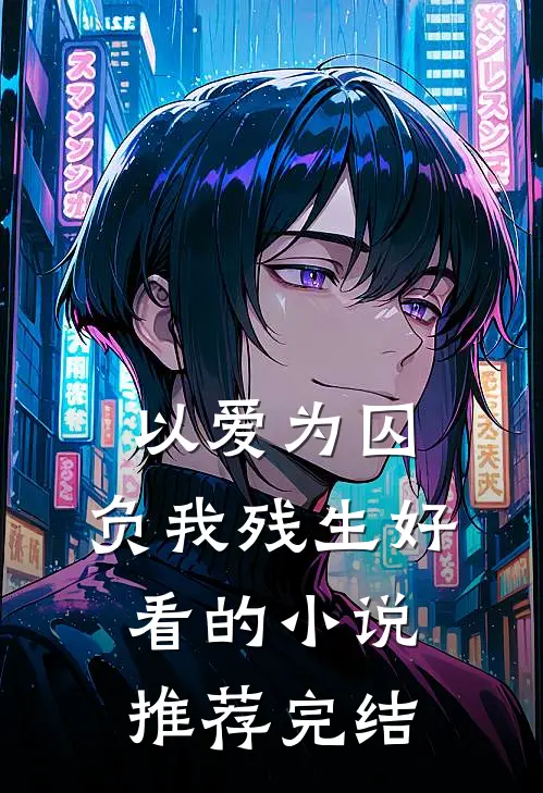 以爱为囚，负我残生好看的小说推荐完结