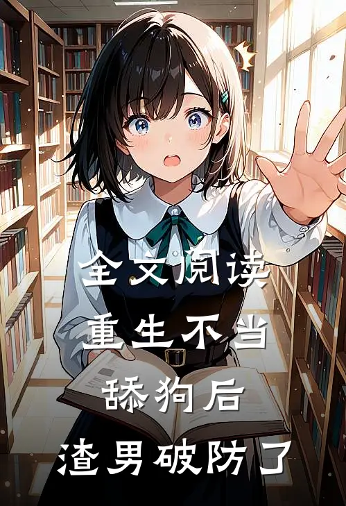 全文阅读重生不当舔狗后，渣男破防了