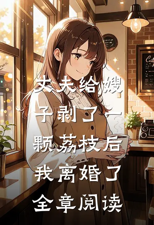 丈夫给嫂子剥了一颗荔枝后，我离婚了全章阅读
