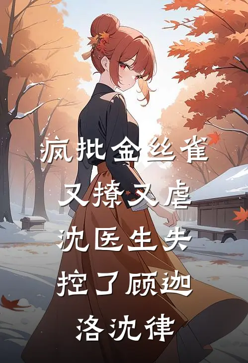 疯批金丝雀又撩又虐，沈医生失控了顾迦洛沈律