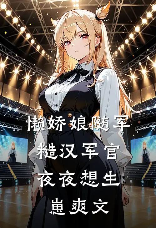 懒娇娘随军，糙汉军官夜夜想生崽爽文