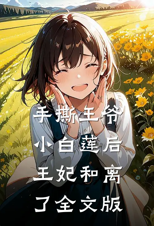 手撕王爷小白莲后，王妃和离了全文版