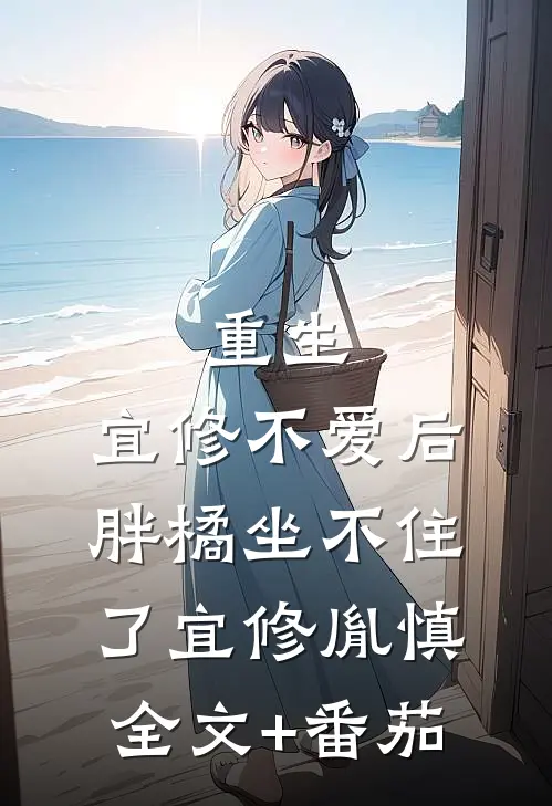 重生：宜修不爱后，胖橘坐不住了宜修胤慎全文+番茄