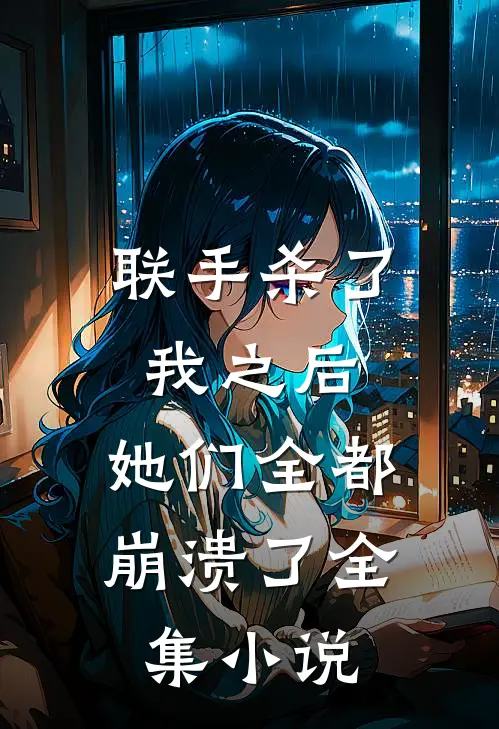 联手杀了我之后,她们全都崩溃了全集