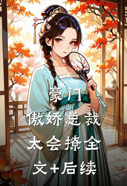 豪门：傲娇总裁太会撩全文+后续