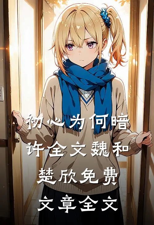 初心为何暗许全文魏和楚欣免费文章全文