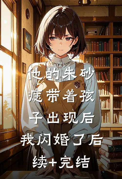 他的朱砂痣带着孩子出现后，我闪婚了后续+完结