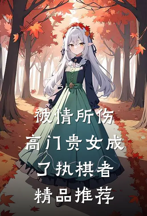 被情所伤，高门贵女成了执棋者精品推荐