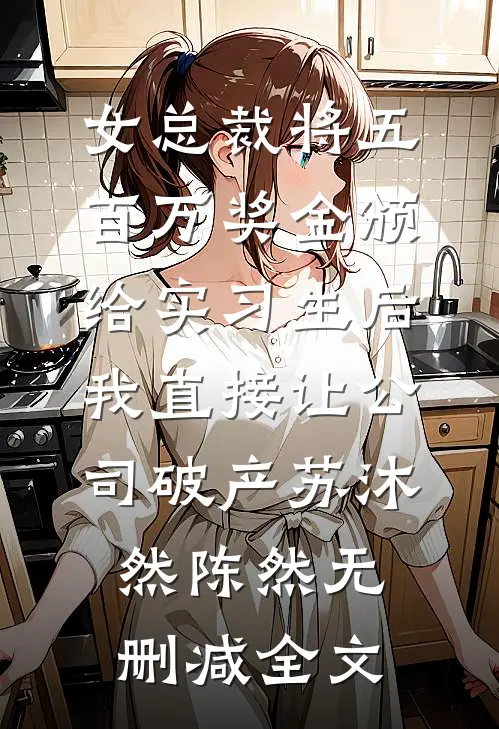 女总裁将五百万奖金颁给实习生后，我直接让公司破产苏沐然陈然无删减全文