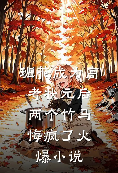 班花成为高考状元后，两个竹马悔疯了火爆小说