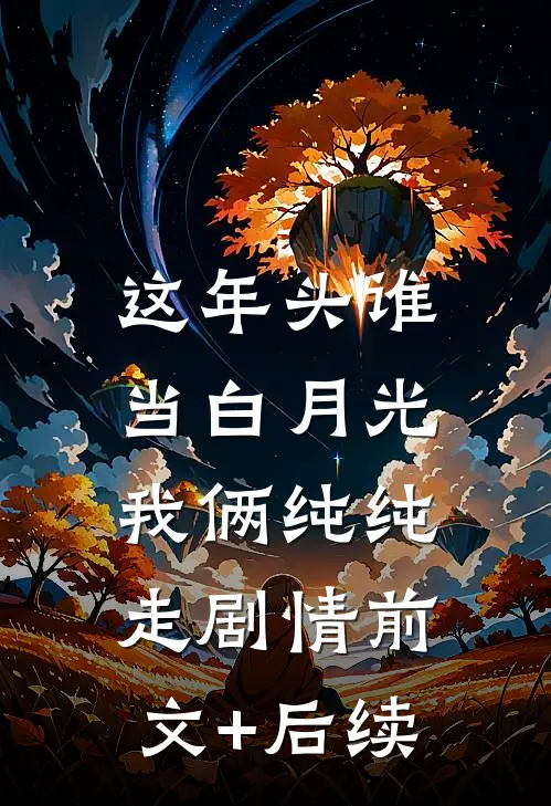 这年头谁当白月光，我俩纯纯走剧情前文+后续
