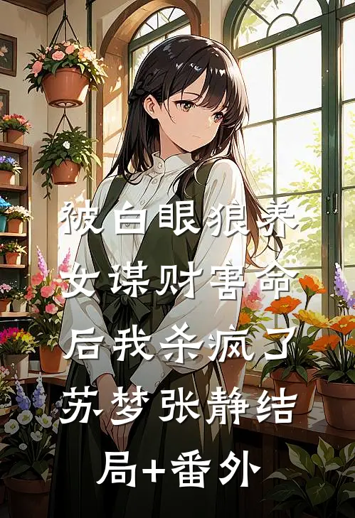 被白眼狼养女谋财害命后我杀疯了苏梦张静结局+番外
