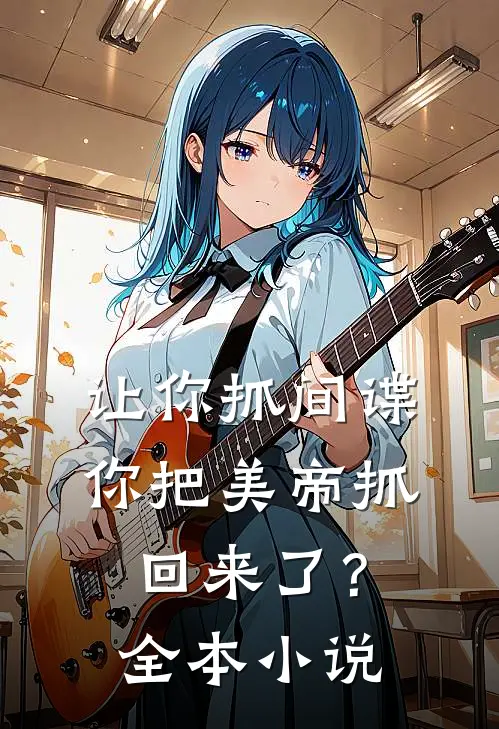 让你抓间谍，你把美帝抓回来了？全本小说