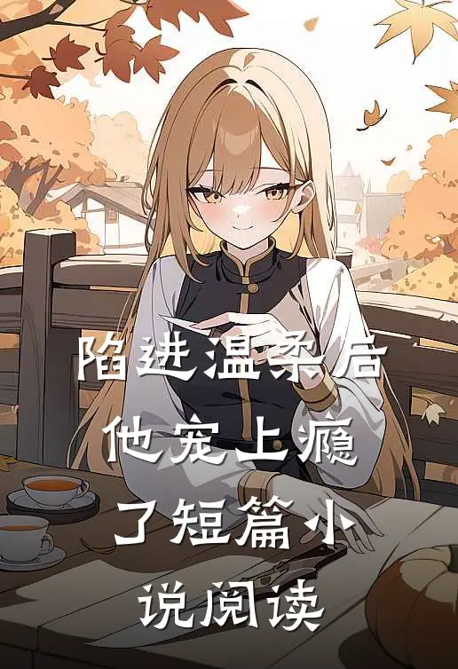 陷进温柔后,他宠上瘾了短篇阅读免费