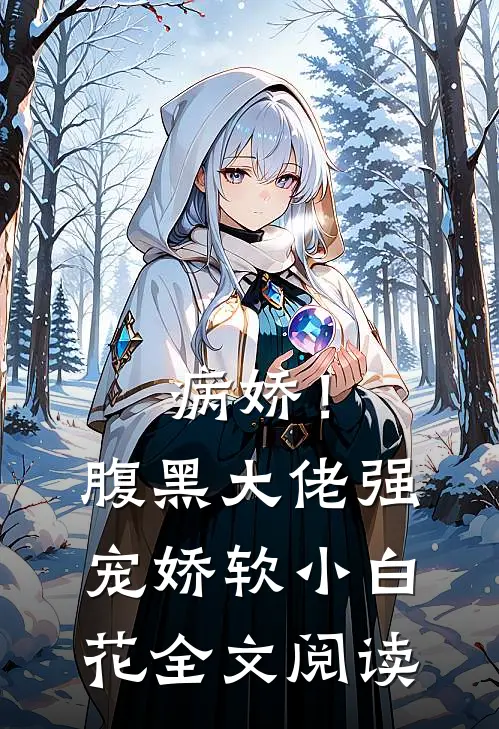病娇！腹黑大佬强宠娇软小白花全文阅读