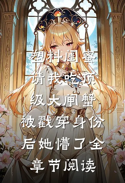 塑料闺蜜请我吃顶级大闸蟹，被戳穿身份后她懵了全章节阅读