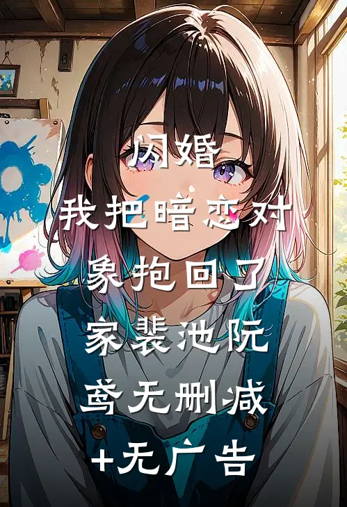 闪婚，我把暗恋对象抱回了家裴池阮鸢无删减+无广告