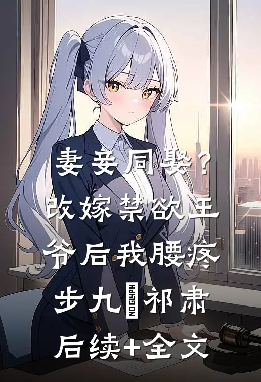 妻妾同娶？改嫁禁欲王爷后我腰疼步九苼祁肃后续+全文