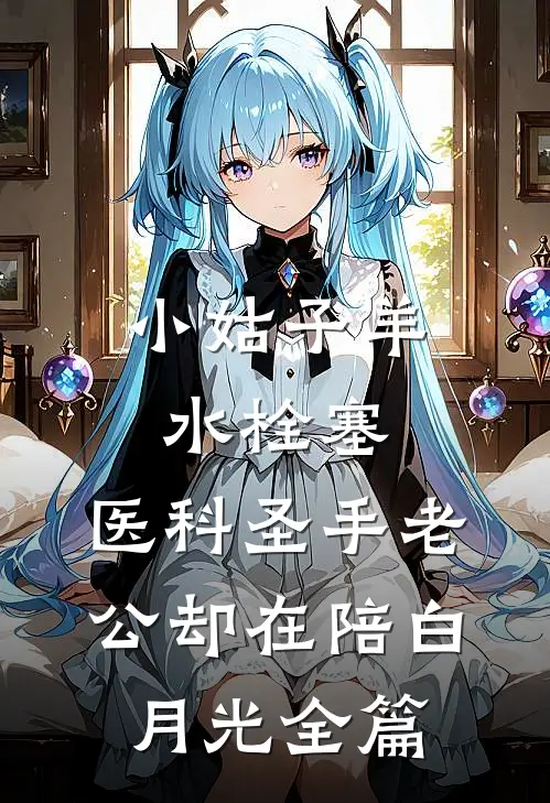 小姑子羊水栓塞，医科圣手老公却在陪白月光全篇