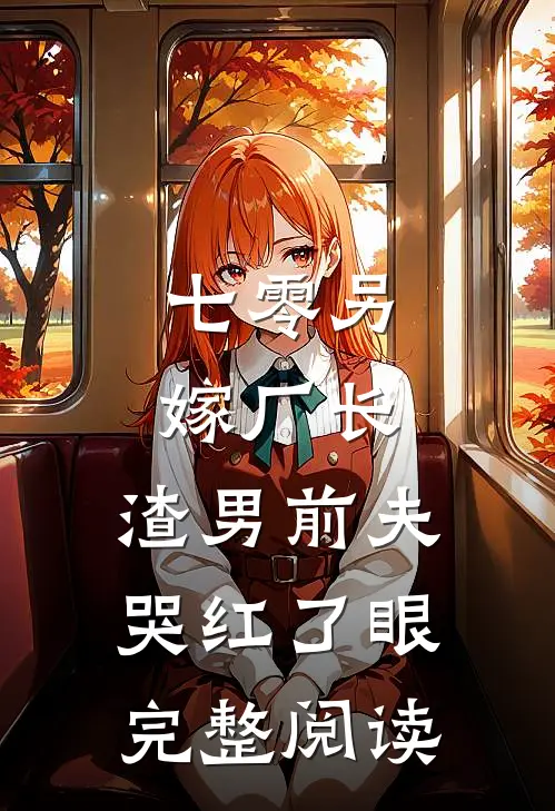 七零另嫁厂长，渣男前夫哭红了眼完整阅读