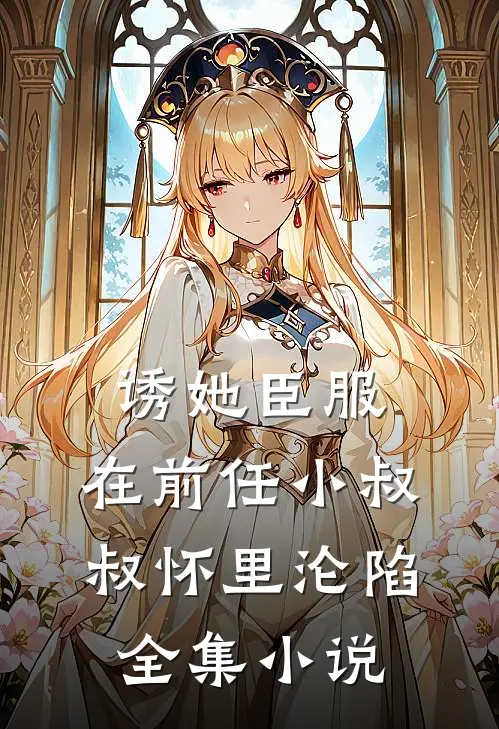 诱她臣服：在前任小叔叔怀里沦陷全集小说
