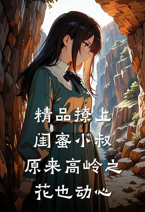 精品撩上闺蜜小叔,原来高岭之花也动心