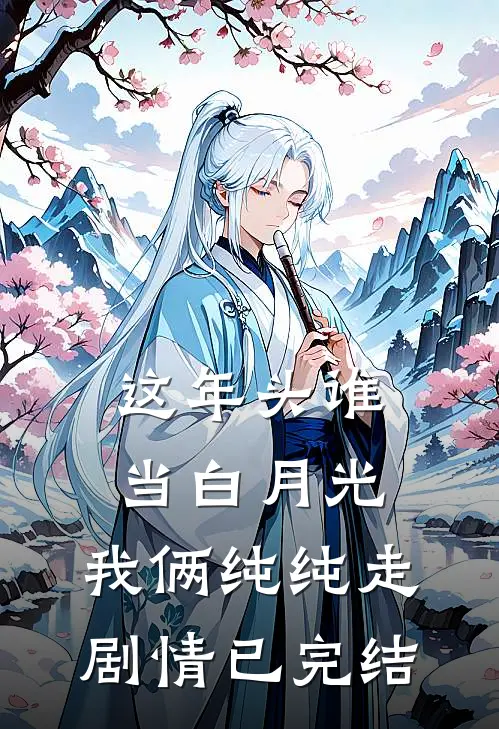这年头谁当白月光，我俩纯纯走剧情已完结