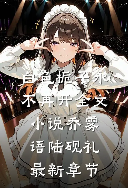 白色栀子永不再开全文小说乔雾语陆砚礼最新章节