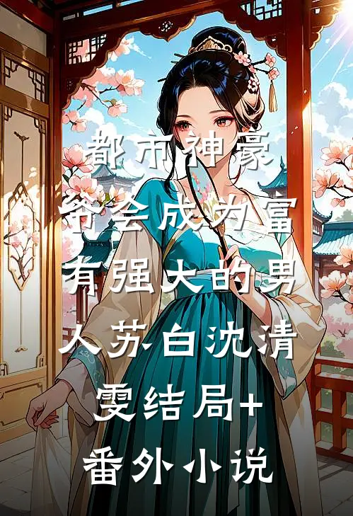 都市神豪：爷会成为富有强大的男人苏白沈清雯结局+番外小说