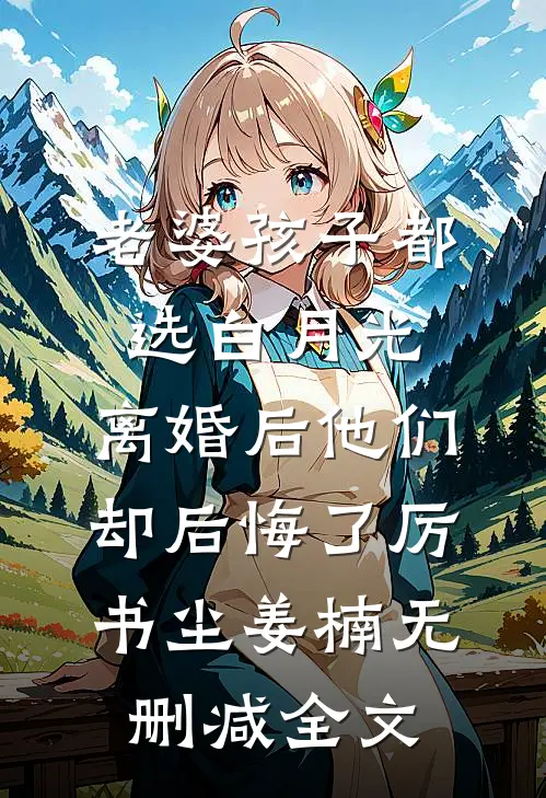 老婆孩子都选白月光，离婚后他们却后悔了厉书尘姜楠无删减全文