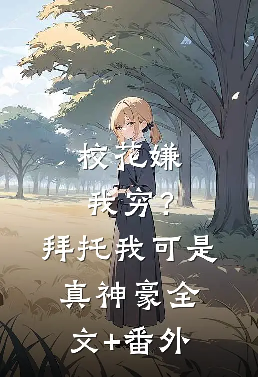 校花嫌我穷？拜托我可是真神豪全文+番外