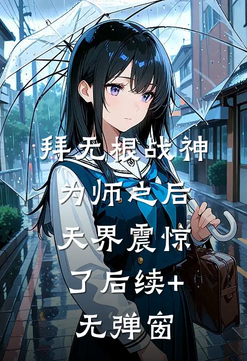 拜无根战神为师之后，天界震惊了后续+无弹窗