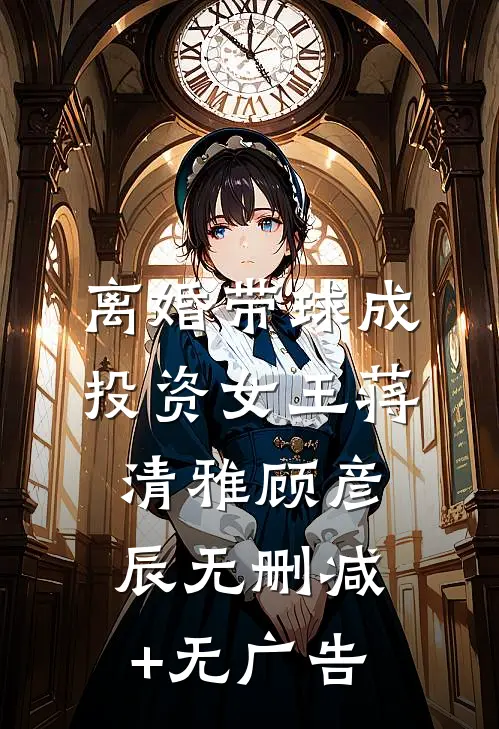 离婚带球成投资女王蒋清雅顾彦辰无删减+无广告