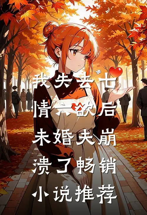 我失去七情六欲后，未婚夫崩溃了畅销小说推荐