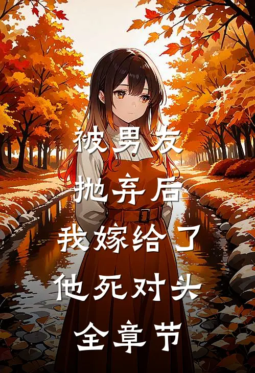 被男友抛弃后，我嫁给了他死对头全章节