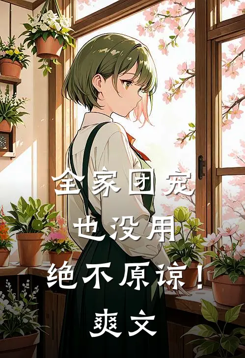 全家团宠也没用，绝不原谅！爽文