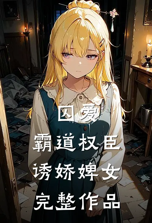 囚爱,霸道权臣诱娇婢女完整作品在线阅读