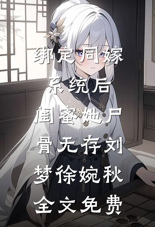 绑定同嫁系统后，闺蜜她尸骨无存刘梦徐婉秋全文免费