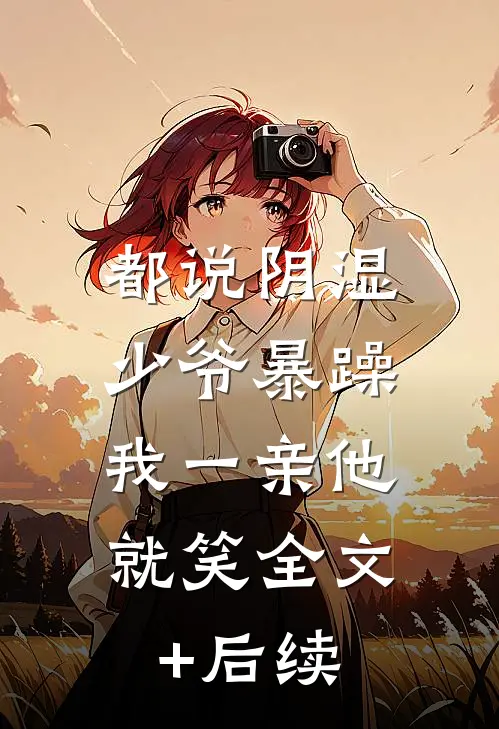 都说阴湿少爷暴躁，我一亲他就笑全文+后续