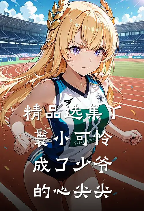 精品选集丫鬟小可怜成了少爷的心尖尖