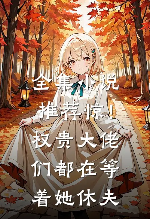 全集小说推荐惊！权贵大佬们都在等着她休夫