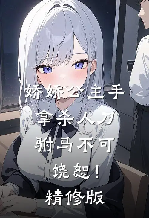 娇娇公主手拿杀人刀，驸马不可饶恕！精修版