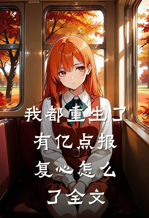 我都重生了，有亿点报复心怎么了全文
